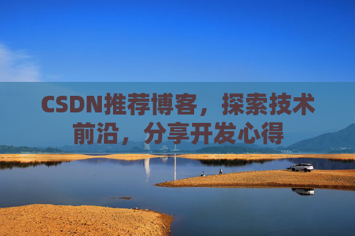CSDN推荐博客，探索技术前沿，分享开发心得